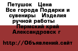 Петушок › Цена ­ 350 - Все города Подарки и сувениры » Изделия ручной работы   . Пермский край,Александровск г.